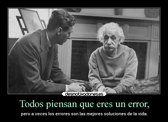 Todos piensan que eres un error, - pero a veces los errores son las mejores soluciones de la vida.