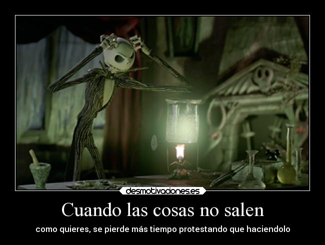 Cuando las cosas no salen - como quieres, se pierde más tiempo protestando que haciendolo