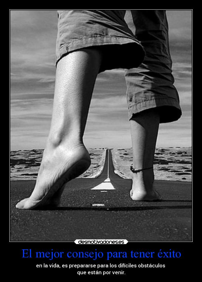 El mejor consejo para tener éxito - en la vida, es prepararse para los difíciles obstáculos 
que están por venir.
