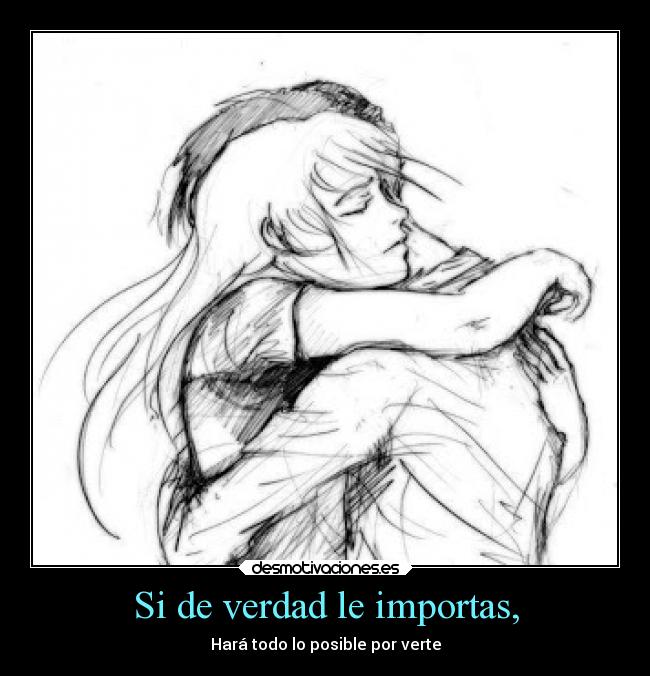 Si de verdad le importas, - Hará todo lo posible por verte