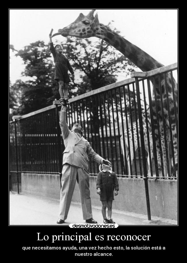 Lo principal es reconocer - que necesitamos ayuda, una vez hecho esto, la solución está a
nuestro alcance.