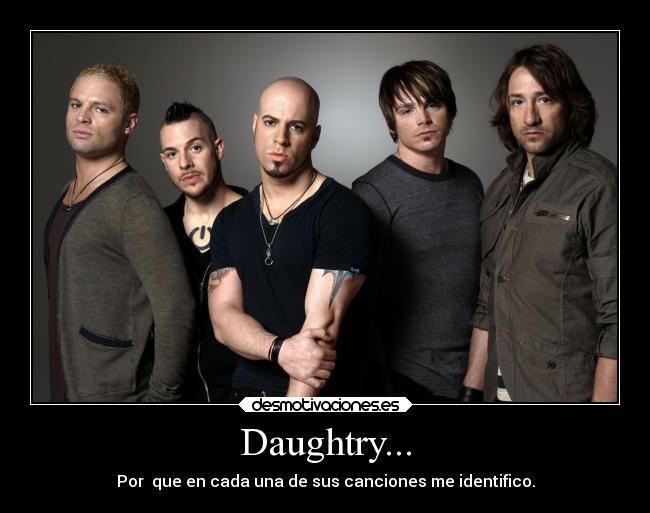 Daughtry... - Por  que en cada una de sus canciones me identifico.