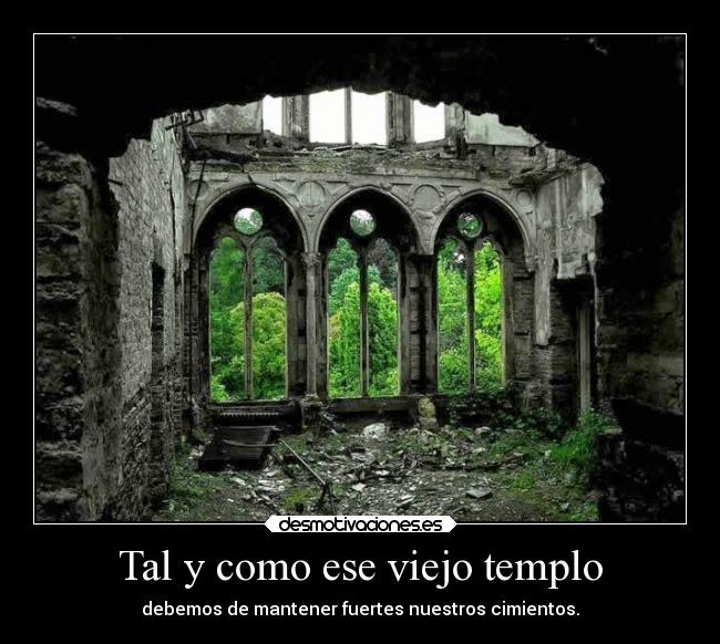 Tal y como ese viejo templo - debemos de mantener fuertes nuestros cimientos.