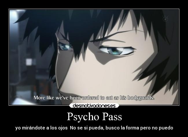 Psycho Pass - yo mirándote a los ojos No se si pueda, busco la forma pero no puedo