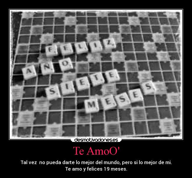 Te AmoO - Tal vez no pueda darte lo mejor del mundo, pero si lo mejor de mi.
Te amo y felices 19 meses.