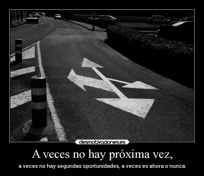 A veces no hay próxima vez, -