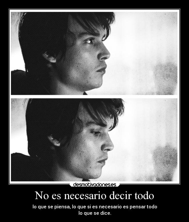 No es necesario decir todo - lo que se piensa, lo que si es necesario es pensar todo
lo que se dice.