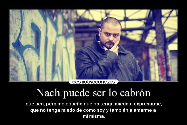 Nach puede ser lo cabrón - que sea, pero me enseño que no tenga miedo a expresarme,
que no tenga miedo de como soy y también a amarme a 
mi misma.