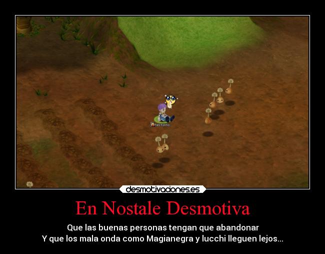 En Nostale Desmotiva - Que las buenas personas tengan que abandonar
Y que los mala onda como Magianegra y lucchi lleguen lejos...