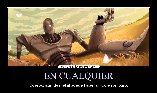 EN CUALQUIER - cuerpo, aún de metal puede haber un corazón puro.
