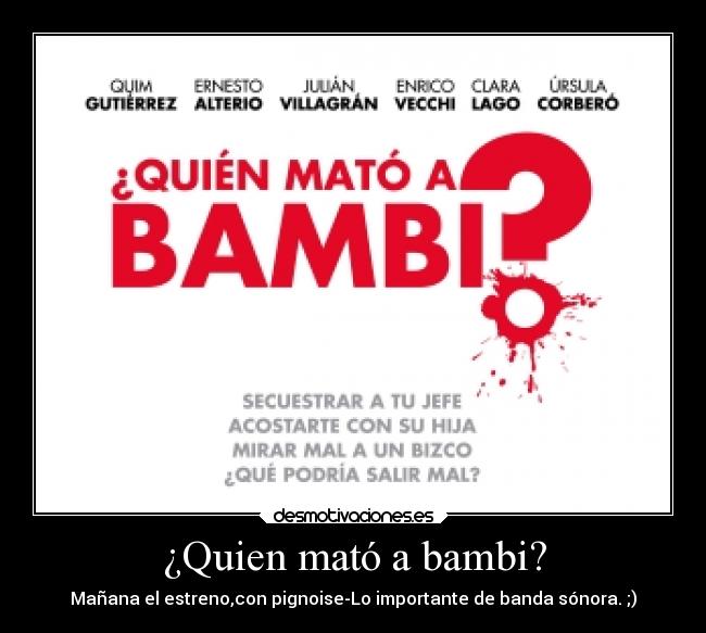 ¿Quien mató a bambi? - Mañana el estreno,con pignoise-Lo importante de banda sónora. ;)