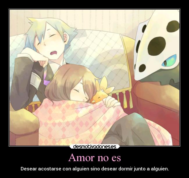 Amor no es - Desear acostarse con alguien sino desear dormir junto a alguien.
