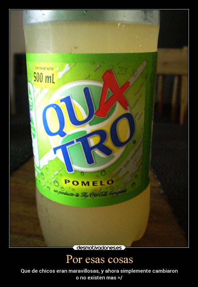 Por esas cosas - Que de chicos eran maravillosas, y ahora simplemente cambiaron
o no existen mas =/