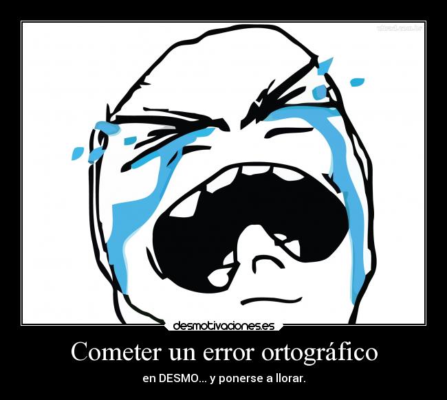 Cometer un error ortográfico - en DESMO... y ponerse a llorar.