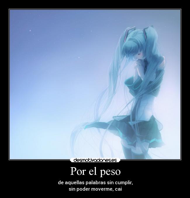 Por el peso - de aquellas palabras sin cumplir,
sin poder moverme, cai