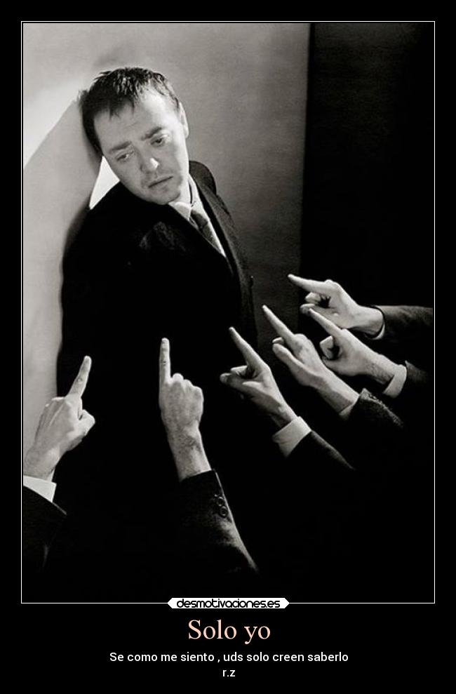 Solo yo - Se como me siento , uds solo creen saberlo
r.z