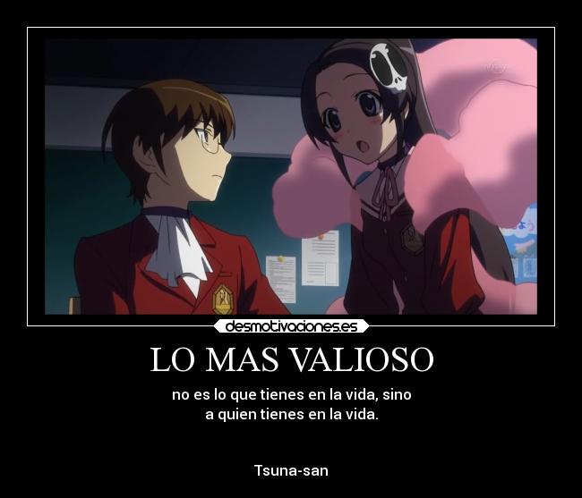 LO MAS VALIOSO - no es lo que tienes en la vida, sino
a quien tienes en la vida.


Tsuna-san