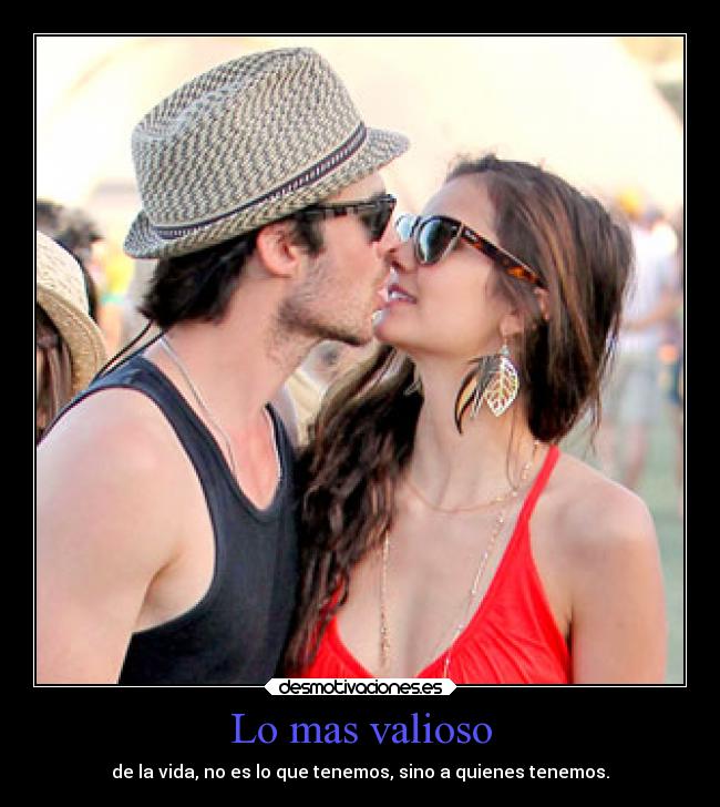 Lo mas valioso - de la vida, no es lo que tenemos, sino a quienes tenemos.