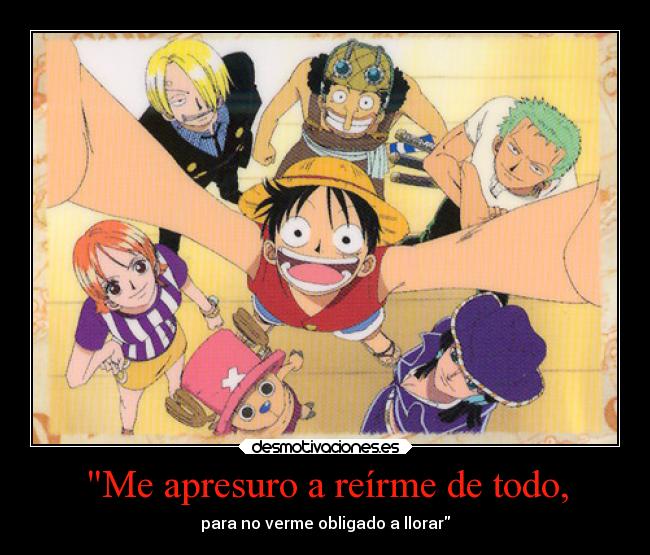 Me apresuro a reírme de todo, - para no verme obligado a llorar