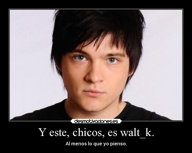 Y este, chicos, es walt_k. -