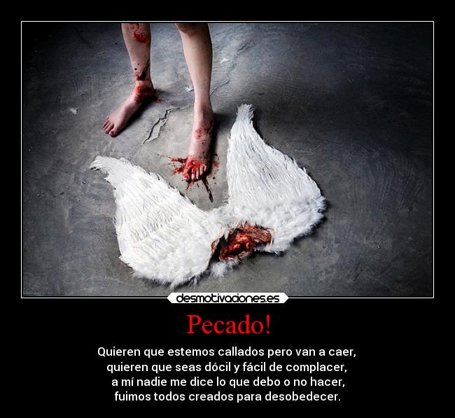 Pecado! - Quieren que estemos callados pero van a caer, 
quieren que seas dócil y fácil de complacer, 
a mí nadie me dice lo que debo o no hacer,
fuimos todos creados para desobedecer.