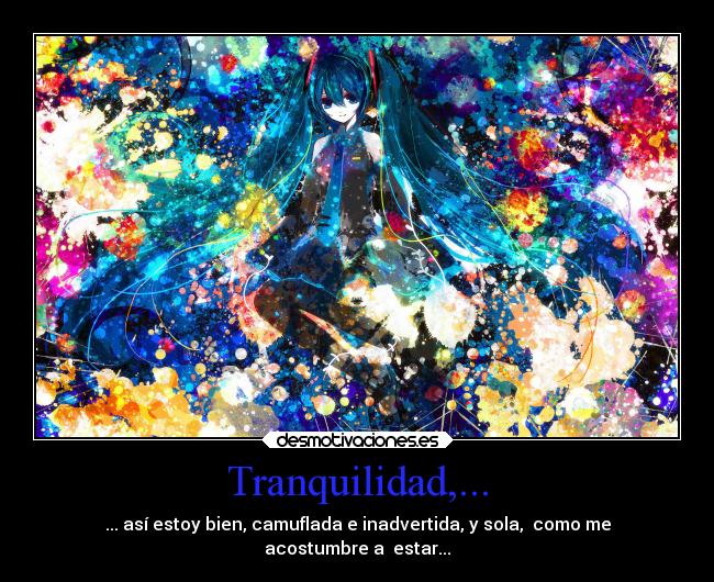 Tranquilidad,... - ... así estoy bien, camuflada e inadvertida, y sola, como me
acostumbre a estar...