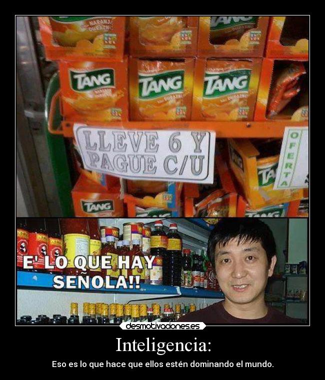 Inteligencia: - Eso es lo que hace que ellos estén dominando el mundo.