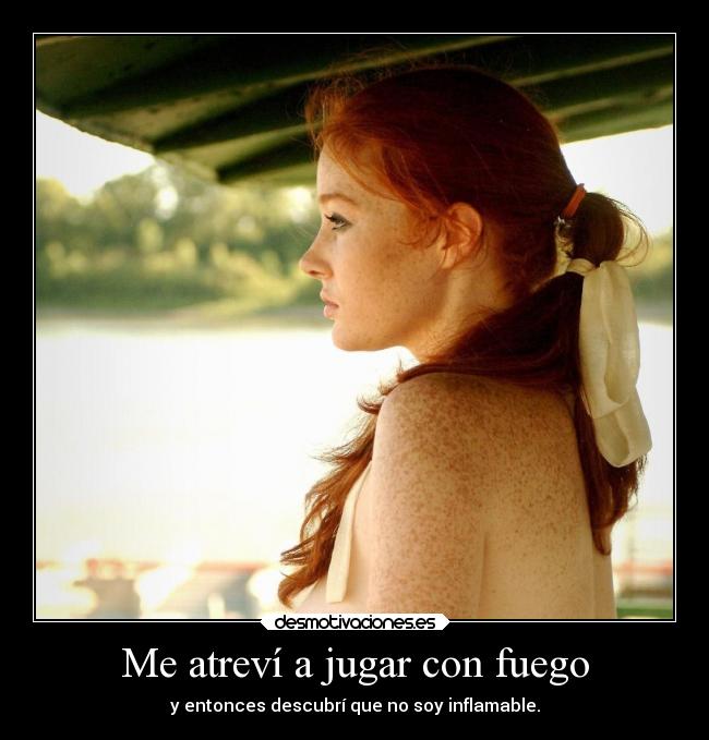 Me atreví a jugar con fuego - y entonces descubrí que no soy inflamable.