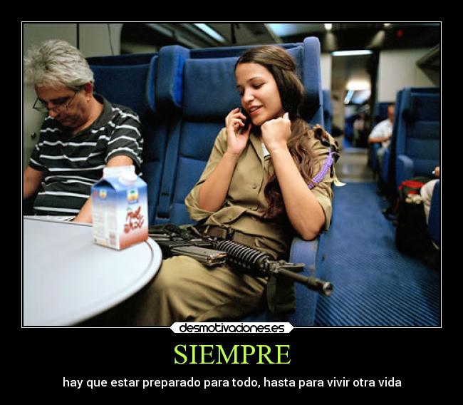 SIEMPRE - hay que estar preparado para todo, hasta para vivir otra vida