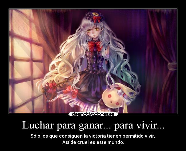 Luchar para ganar... para vivir... - Sólo los que consiguen la victoria tienen permitido vivir.
Así de cruel es este mundo.