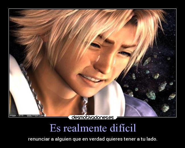 Es realmente difícil - renunciar a alguien que en verdad quieres tener a tu lado.