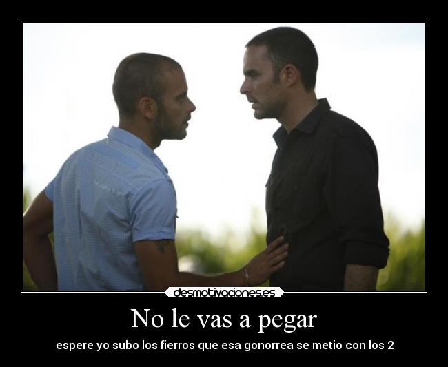 No le vas a pegar - espere yo subo los fierros que esa gonorrea se metio con los 2