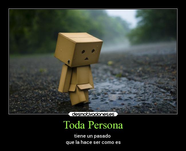 Toda Persona - tiene un pasado
que la hace ser como es