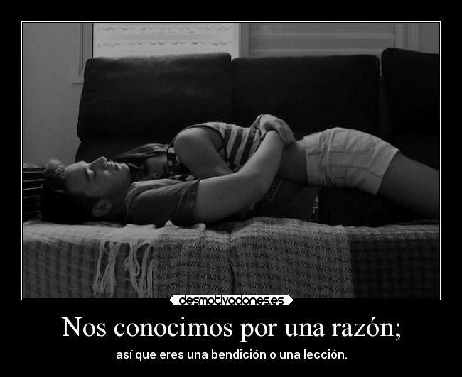 Nos conocimos por una razón; - así que eres una bendición o una lección.