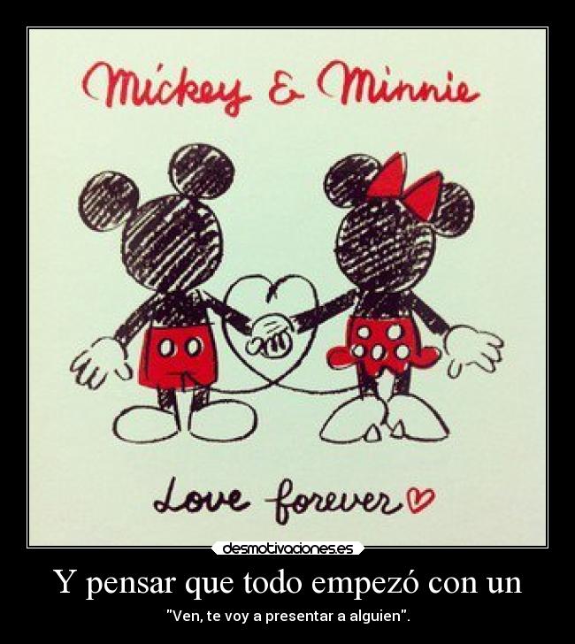 Y pensar que todo empezó con un - Ven, te voy a presentar a alguien.