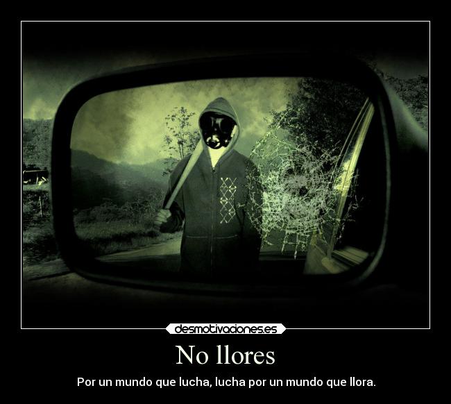 No llores - Por un mundo que lucha, lucha por un mundo que llora.