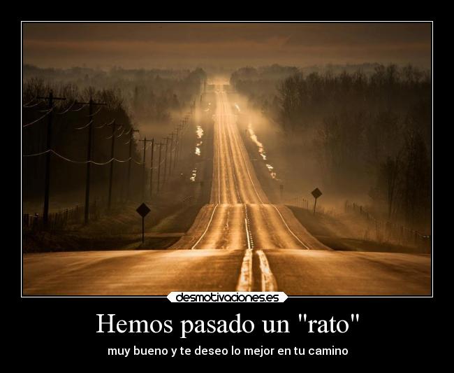 Hemos pasado un rato - muy bueno y te deseo lo mejor en tu camino