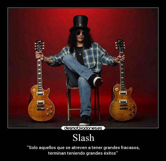 Slash - Solo aquellos que se atreven a tener grandes fracasos,
terminan teniendo grandes éxitos