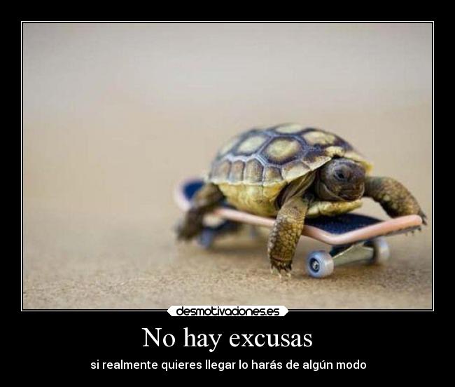 No hay excusas - si realmente quieres llegar lo harás de algún modo