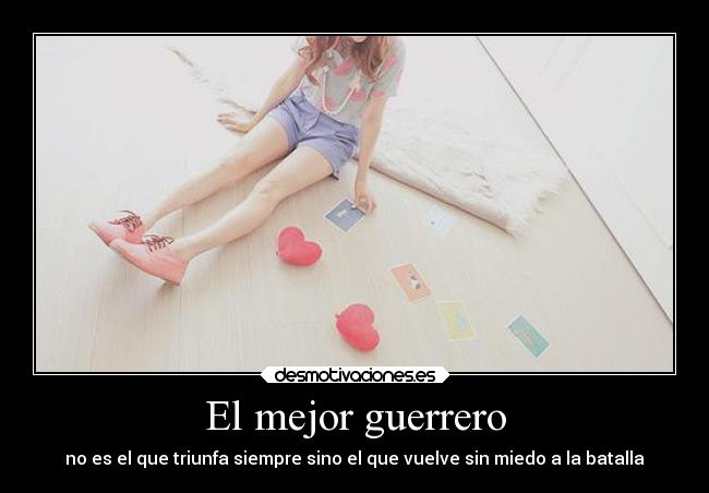 El mejor guerrero - no es el que triunfa siempre sino el que vuelve sin miedo a la batalla