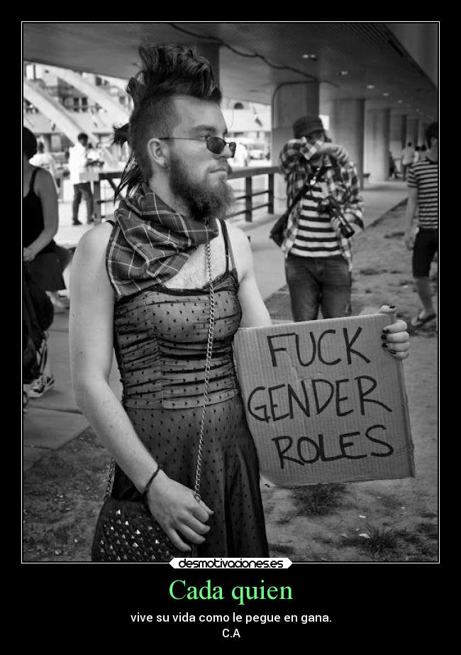 Cada quien - vive su vida como le pegue en gana.
C.A