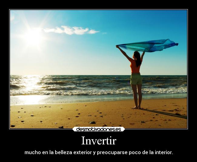 Invertir - mucho en la belleza exterior y preocuparse poco de la interior.