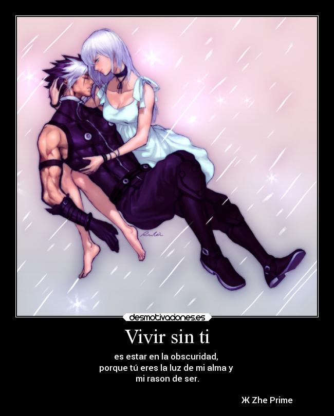 Vivir sin ti - es estar en la obscuridad, 
porque tú eres la luz de mi alma y 
mi rason de ser.

                                                                                                 Ж Zhe Prime