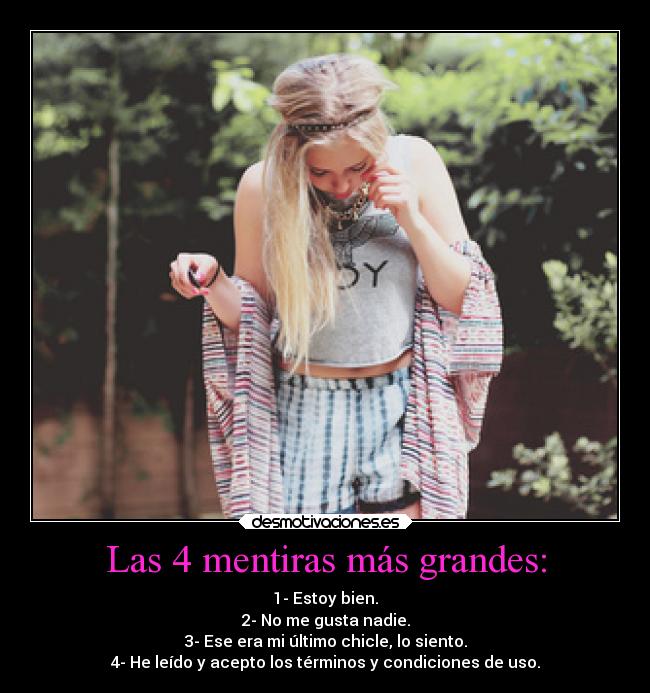 Las 4 mentiras más grandes: - 1- Estoy bien.
2- No me gusta nadie.
3- Ese era mi último chicle, lo siento.
4- He leído y acepto los términos y condiciones de uso.