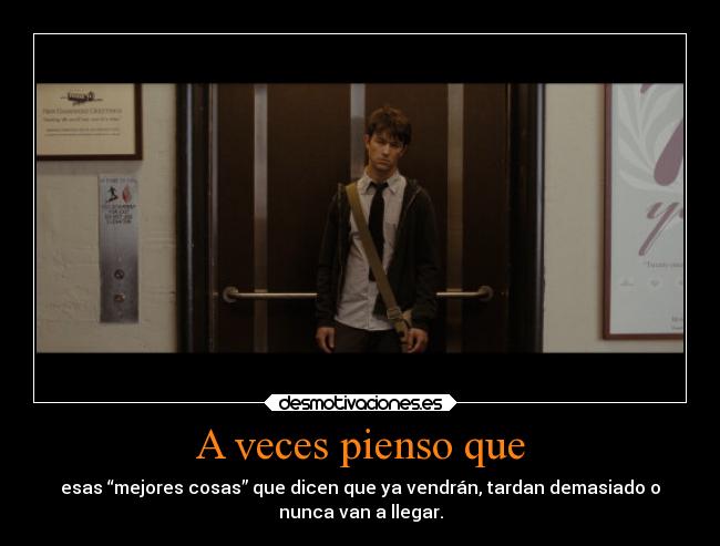 A veces pienso que - esas “mejores cosas” que dicen que ya vendrán, tardan demasiado o
nunca van a llegar.