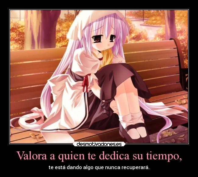 Valora a quien te dedica su tiempo, -