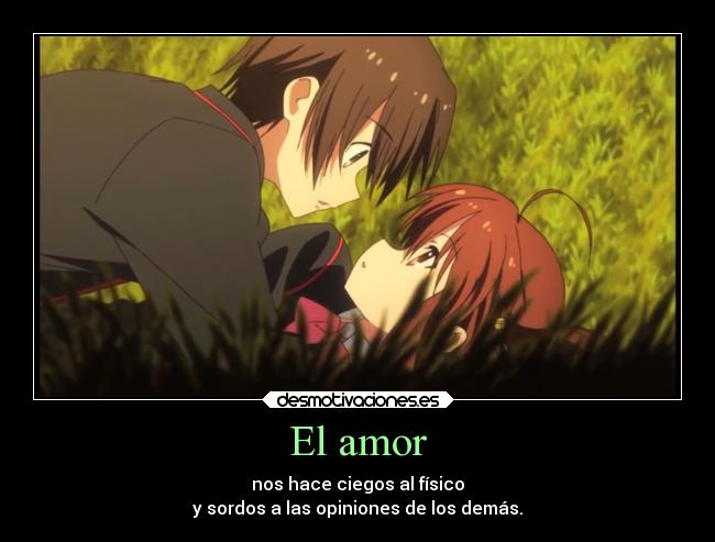 El amor - nos hace ciegos al físico
y sordos a las opiniones de los demás.