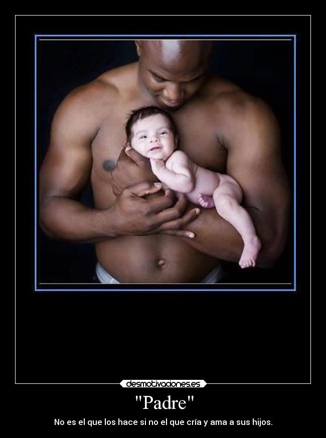 Padre - No es el que los hace si no el que cría y ama a sus hijos.