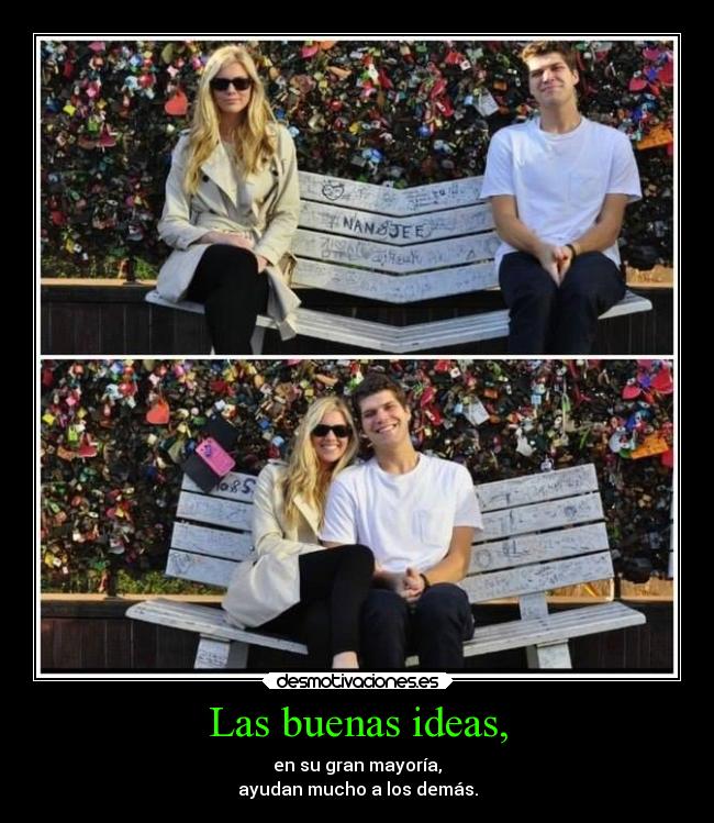 Las buenas ideas, - en su gran mayoría,
ayudan mucho a los demás.
