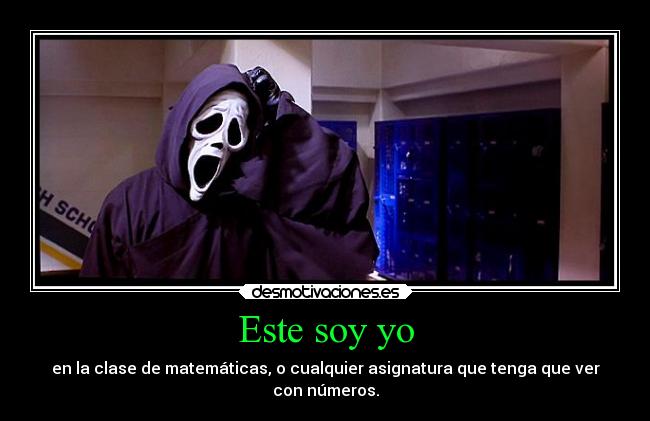 Este soy yo - en la clase de matemáticas, o cualquier asignatura que tenga que ver
con números.